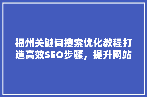 福州关键词搜索优化教程打造高效SEO步骤，提升网站排名