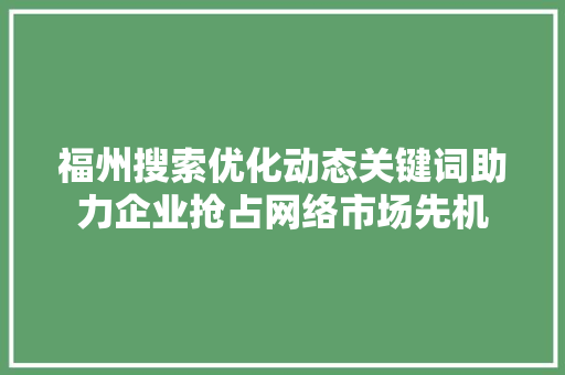 福州搜索优化动态关键词助力企业抢占网络市场先机