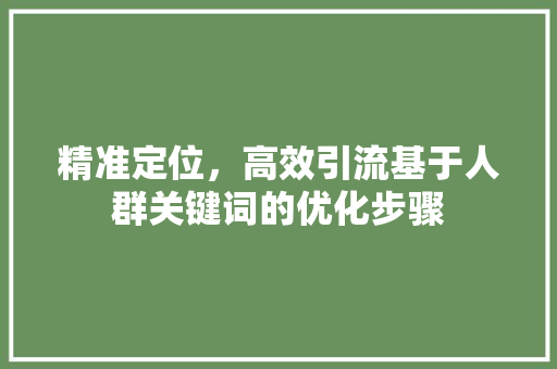 精准定位，高效引流基于人群关键词的优化步骤