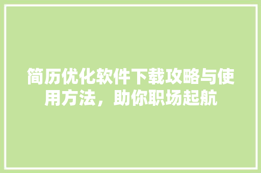 简历优化软件下载攻略与使用方法，助你职场起航