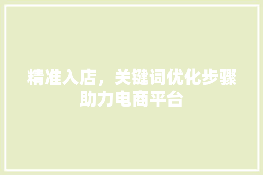 精准入店，关键词优化步骤助力电商平台