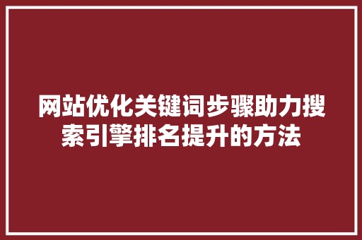 网站优化关键词步骤助力搜索引擎排名提升的方法