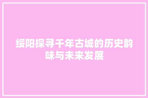 绥阳探寻千年古城的历史韵味与未来发展