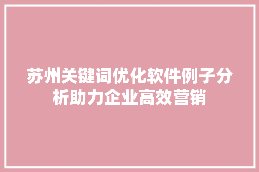苏州关键词优化软件例子分析助力企业高效营销