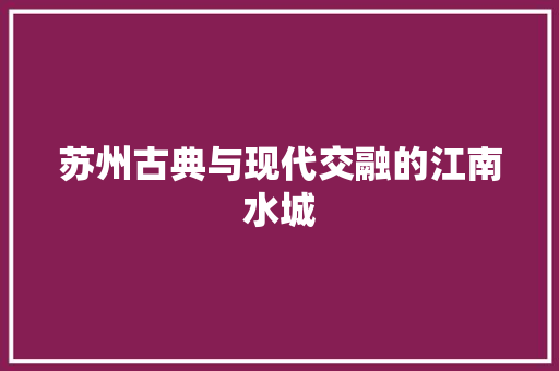 苏州古典与现代交融的江南水城