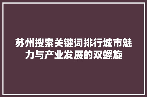 苏州搜索关键词排行城市魅力与产业发展的双螺旋