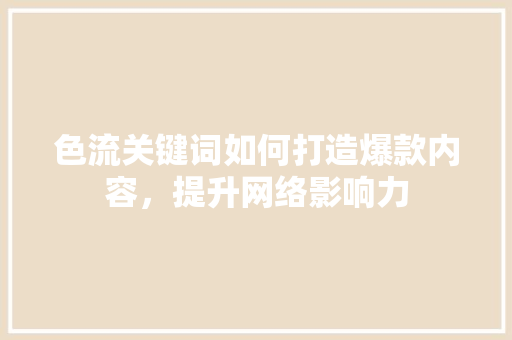 色流关键词如何打造爆款内容，提升网络影响力