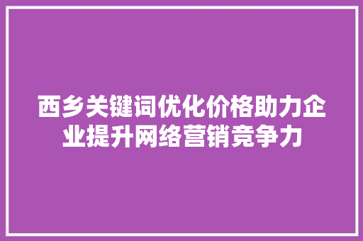 西乡关键词优化价格助力企业提升网络营销竞争力
