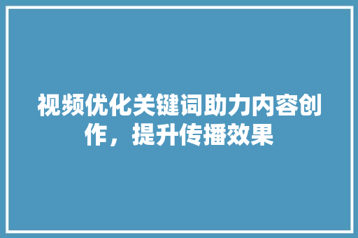 视频优化关键词助力内容创作，提升传播效果
