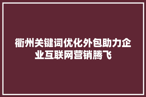 衢州关键词优化外包助力企业互联网营销腾飞