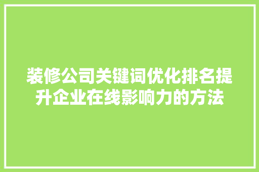 装修公司关键词优化排名提升企业在线影响力的方法