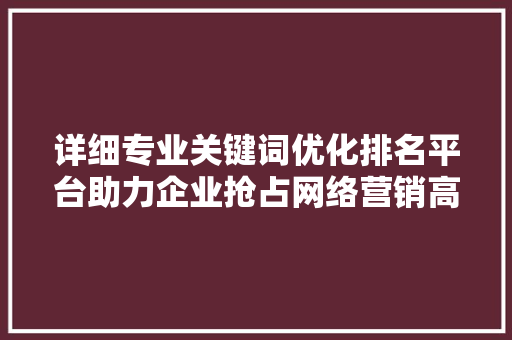 详细专业关键词优化排名平台助力企业抢占网络营销高地