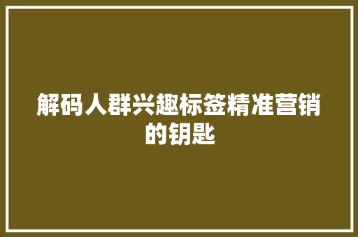 解码人群兴趣标签精准营销的钥匙