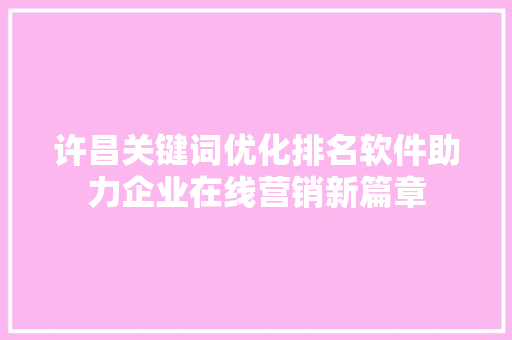 许昌关键词优化排名软件助力企业在线营销新篇章