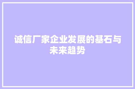 诚信厂家企业发展的基石与未来趋势
