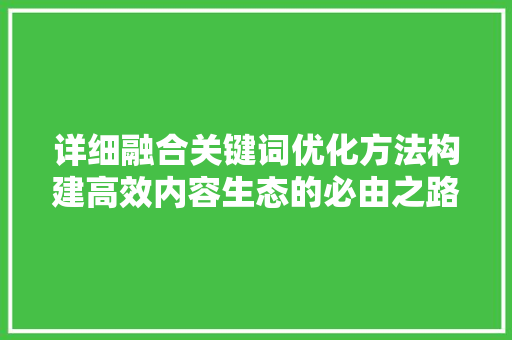 详细融合关键词优化方法构建高效内容生态的必由之路