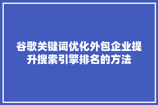 谷歌关键词优化外包企业提升搜索引擎排名的方法