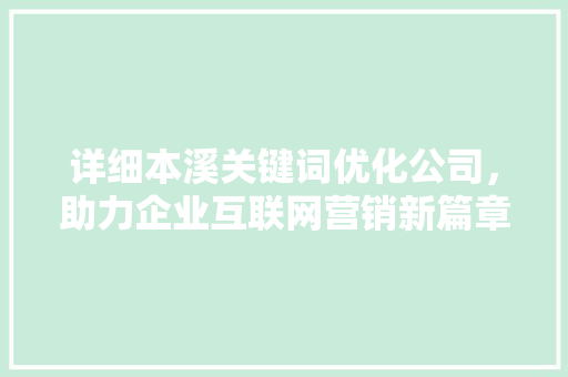 详细本溪关键词优化公司，助力企业互联网营销新篇章