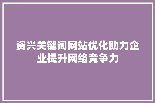 资兴关键词网站优化助力企业提升网络竞争力