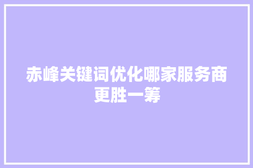 赤峰关键词优化哪家服务商更胜一筹