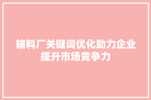 辅料厂关键词优化助力企业提升市场竞争力