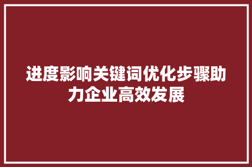 进度影响关键词优化步骤助力企业高效发展