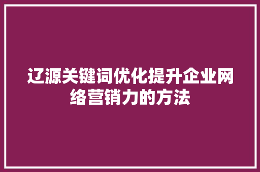 辽源关键词优化提升企业网络营销力的方法