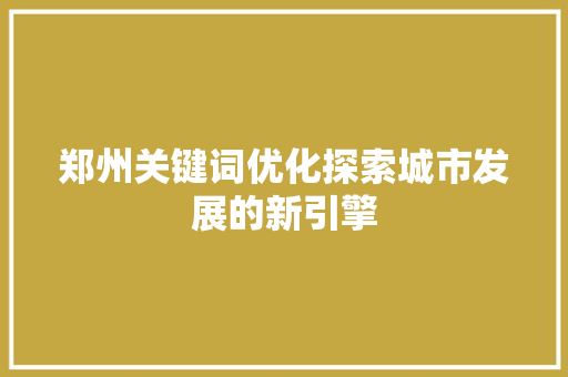 郑州关键词优化探索城市发展的新引擎