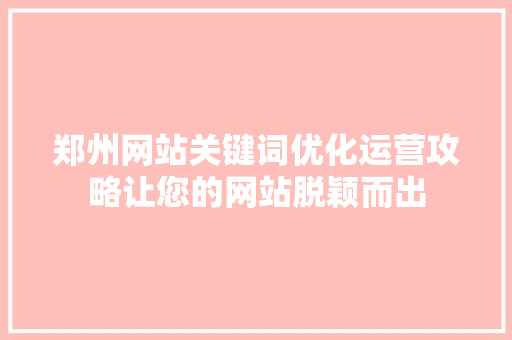 郑州网站关键词优化运营攻略让您的网站脱颖而出