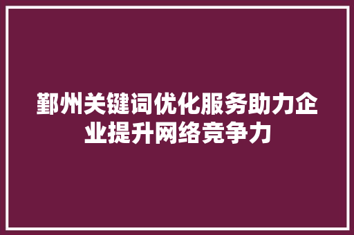 鄞州关键词优化服务助力企业提升网络竞争力