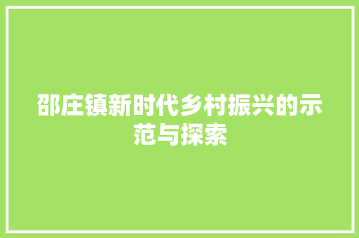 邵庄镇新时代乡村振兴的示范与探索
