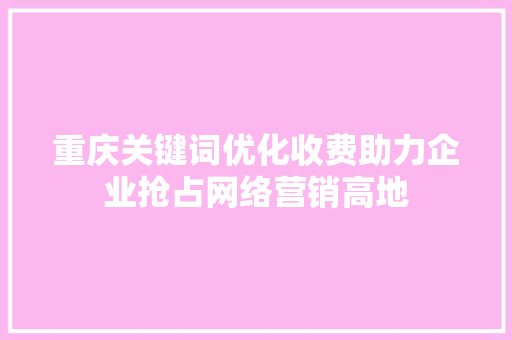 重庆关键词优化收费助力企业抢占网络营销高地