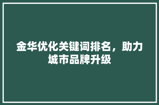 金华优化关键词排名，助力城市品牌升级
