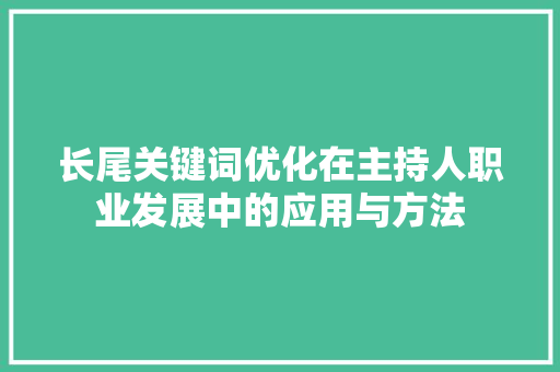 长尾关键词优化在主持人职业发展中的应用与方法