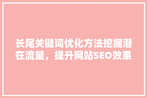 长尾关键词优化方法挖掘潜在流量，提升网站SEO效果