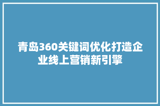 青岛360关键词优化打造企业线上营销新引擎