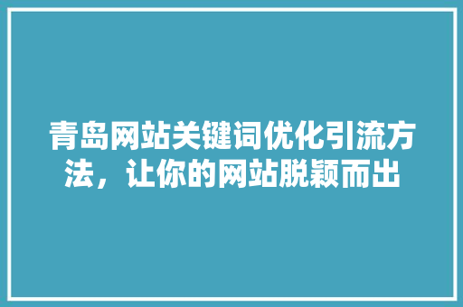 青岛网站关键词优化引流方法，让你的网站脱颖而出