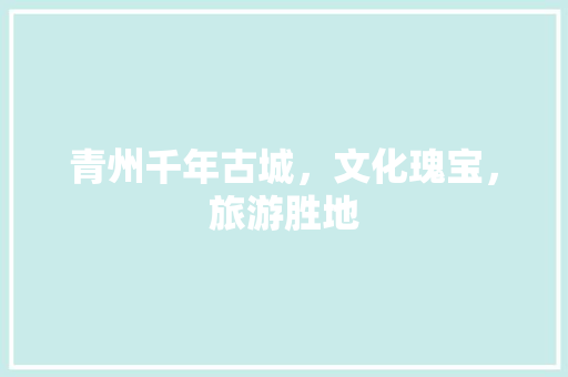 青州千年古城，文化瑰宝，旅游胜地