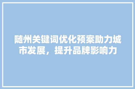 随州关键词优化预案助力城市发展，提升品牌影响力