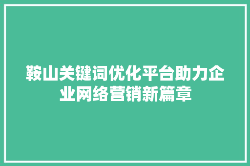 鞍山关键词优化平台助力企业网络营销新篇章