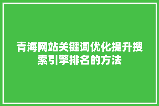 青海网站关键词优化提升搜索引擎排名的方法
