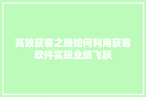 高效获客之路如何利用获客软件实现业绩飞跃