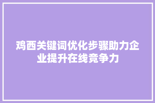 鸡西关键词优化步骤助力企业提升在线竞争力