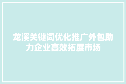 龙溪关键词优化推广外包助力企业高效拓展市场