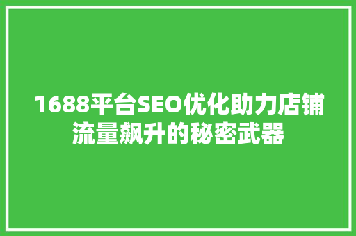 1688平台SEO优化助力店铺流量飙升的秘密武器
