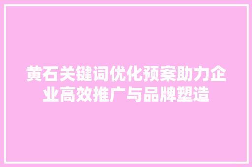 黄石关键词优化预案助力企业高效推广与品牌塑造