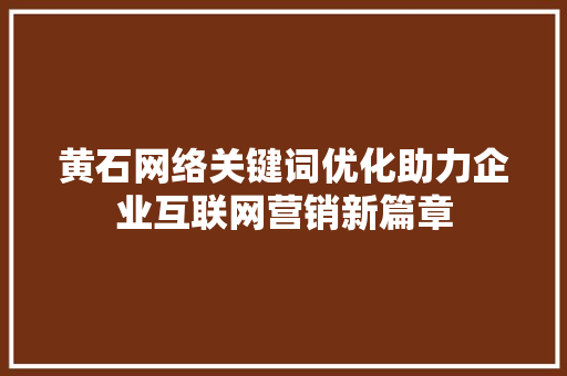 黄石网络关键词优化助力企业互联网营销新篇章