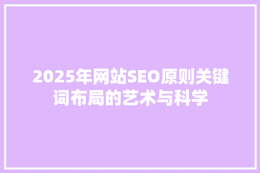 2025年网站SEO原则关键词布局的艺术与科学