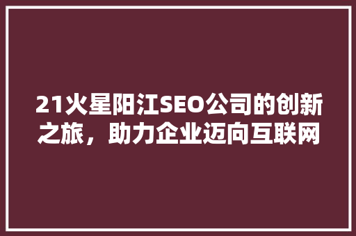 21火星阳江SEO公司的创新之旅，助力企业迈向互联网巅峰