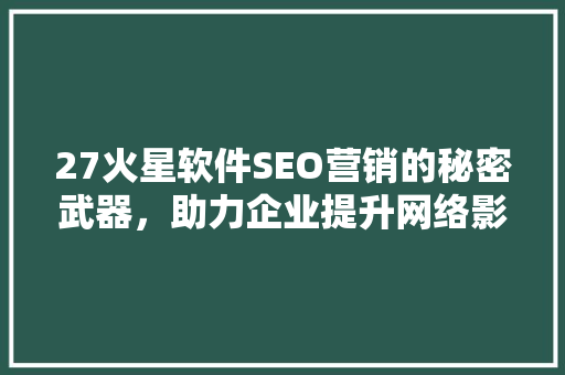 27火星软件SEO营销的秘密武器，助力企业提升网络影响力